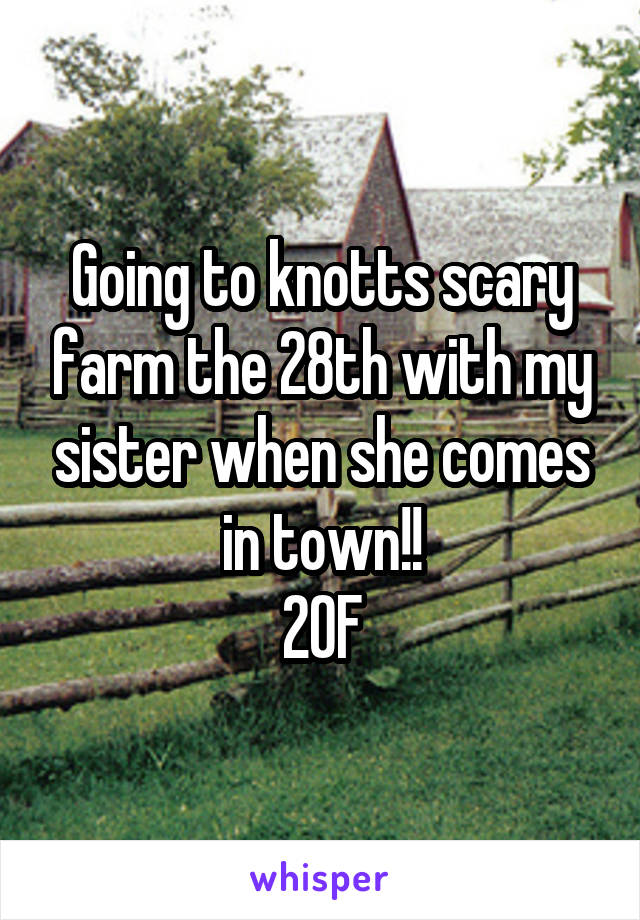 Going to knotts scary farm the 28th with my sister when she comes in town!!
20F