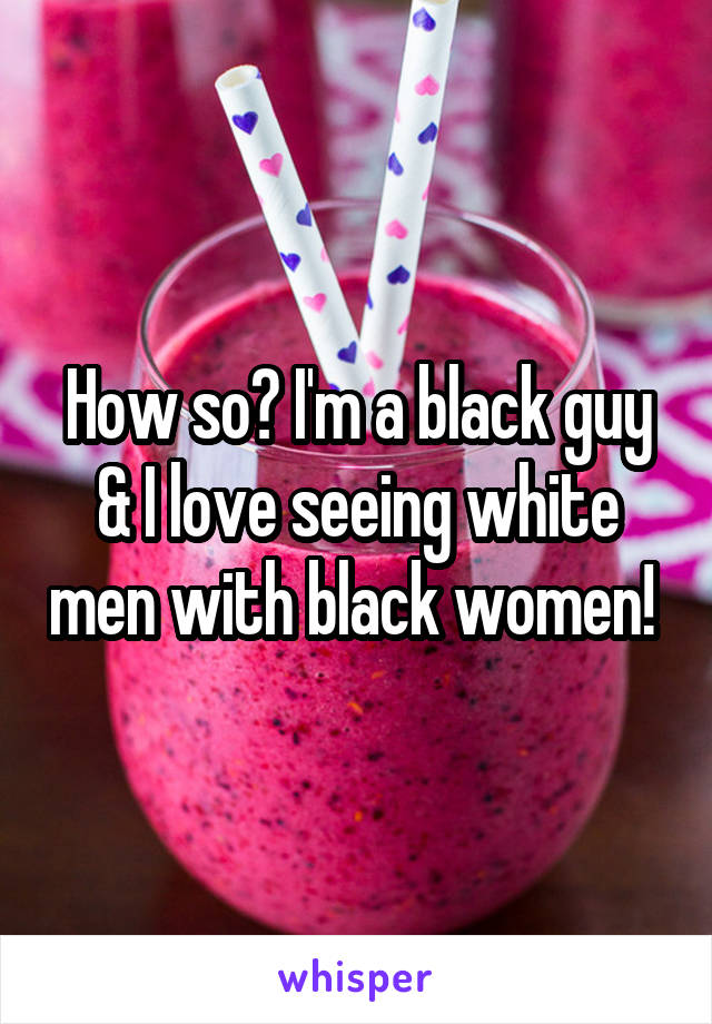 How so? I'm a black guy & I love seeing white men with black women! 