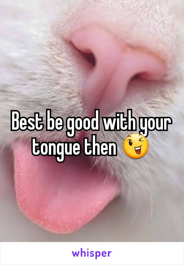Best be good with your tongue then 😉
