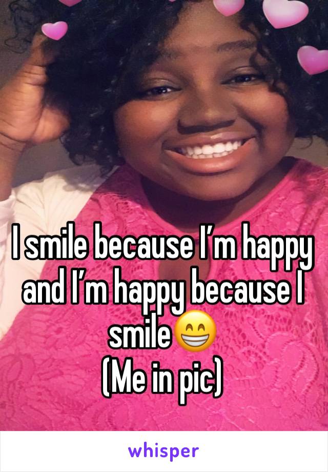 I smile because I’m happy and I’m happy because I smile😁 
(Me in pic)