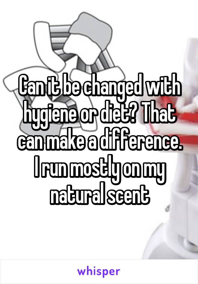 Can it be changed with hygiene or diet? That can make a difference.
I run mostly on my natural scent