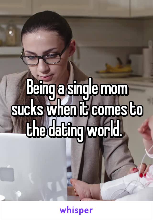 Being a single mom sucks when it comes to the dating world.  