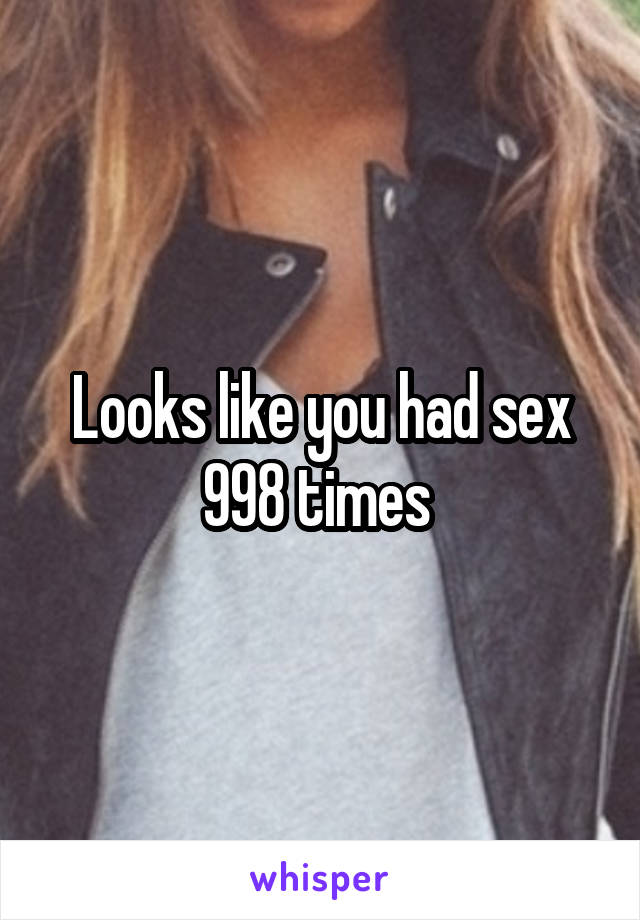 Looks like you had sex 998 times 