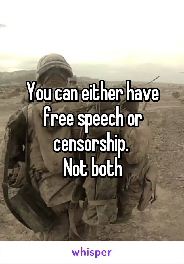 You can either have free speech or censorship. 
Not both