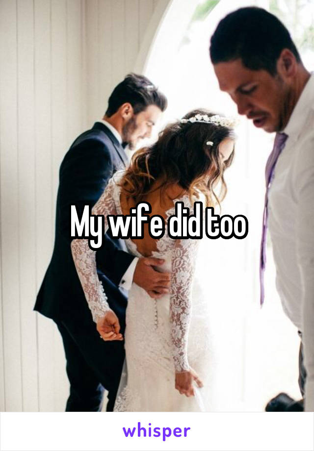 My wife did too