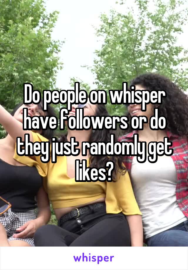 Do people on whisper have followers or do they just randomly get likes?