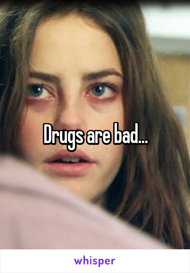 Drugs are bad...