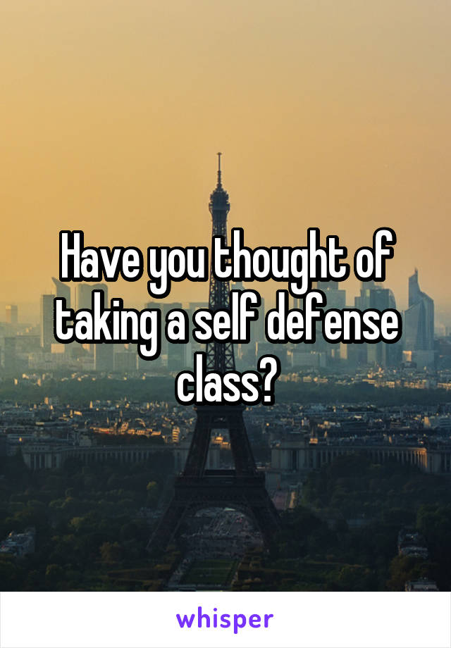 Have you thought of taking a self defense class?