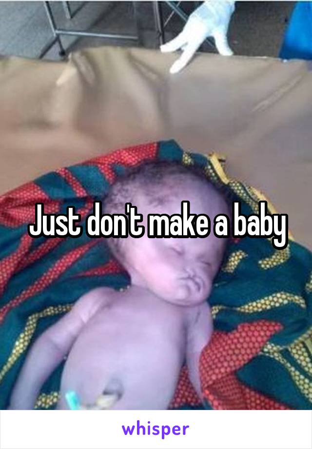 Just don't make a baby