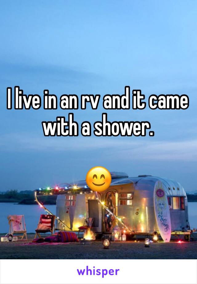 I live in an rv and it came with a shower. 

😊