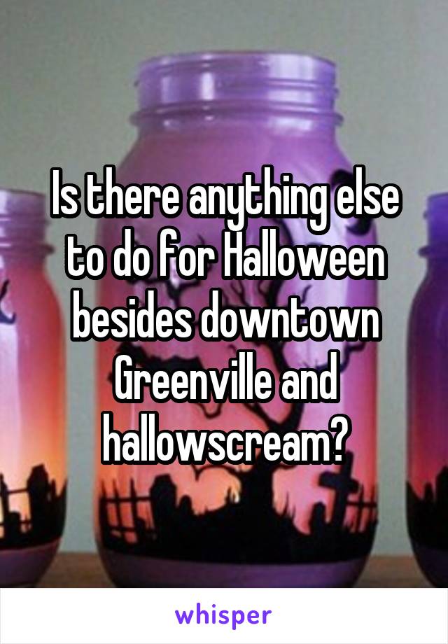 Is there anything else to do for Halloween besides downtown Greenville and hallowscream?