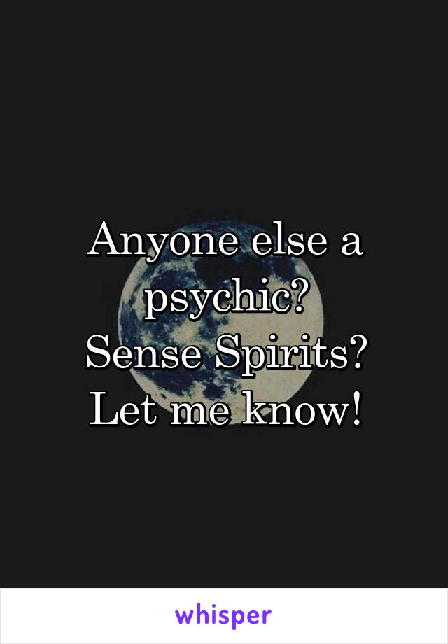 Anyone else a psychic?
Sense Spirits?
Let me know!