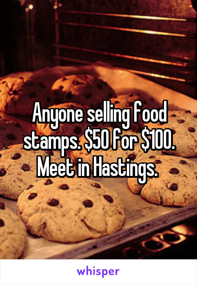 Anyone selling food stamps. $50 for $100. Meet in Hastings. 
