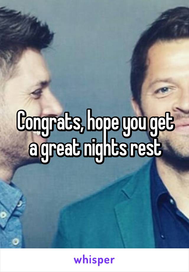 Congrats, hope you get a great nights rest