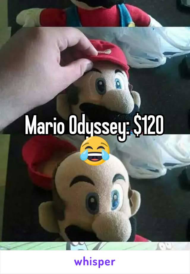 Mario Odyssey: $120 😂