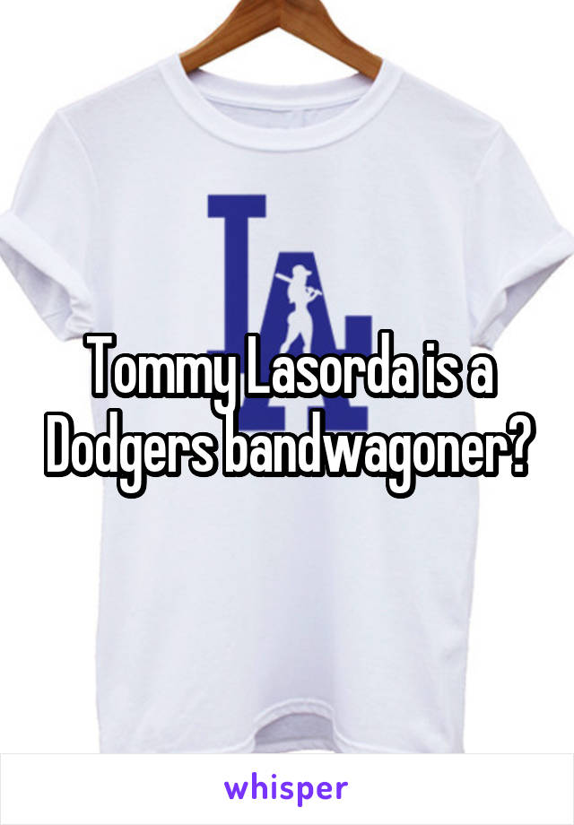 Tommy Lasorda is a Dodgers bandwagoner?