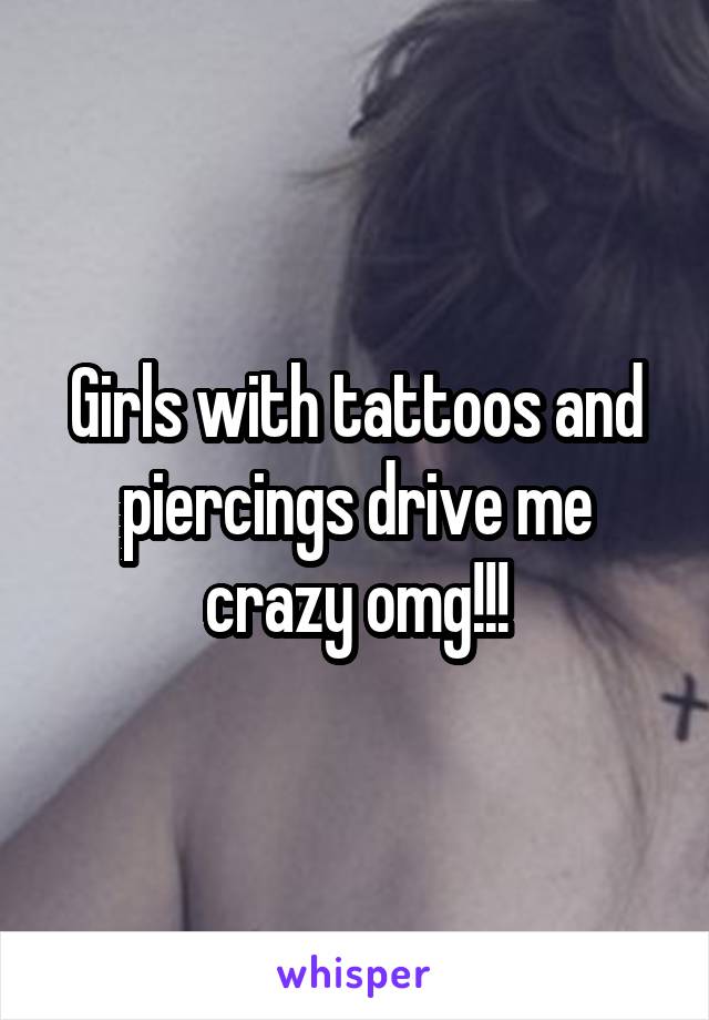 Girls with tattoos and piercings drive me crazy omg!!!