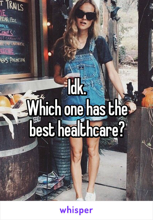 Idk.
Which one has the best healthcare?