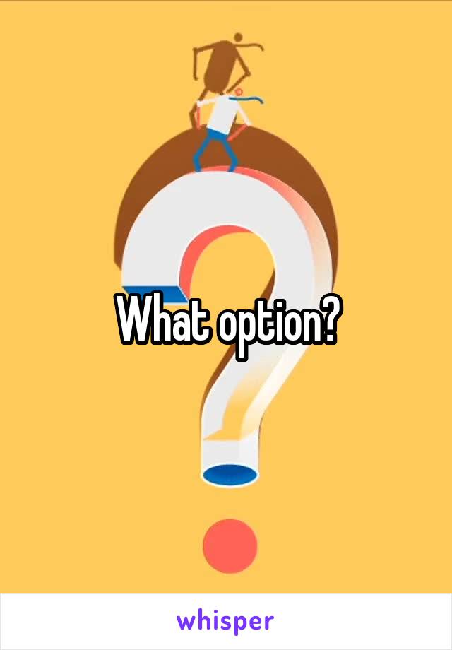 What option?
