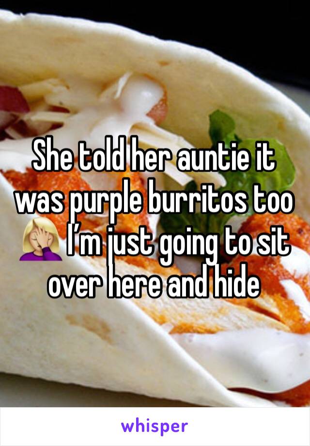 She told her auntie it was purple burritos too 🤦🏼‍♀️ I’m just going to sit over here and hide 