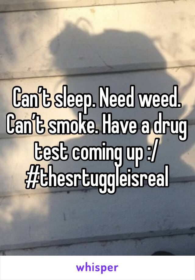 Can’t sleep. Need weed. Can’t smoke. Have a drug test coming up :/ #thesrtuggleisreal