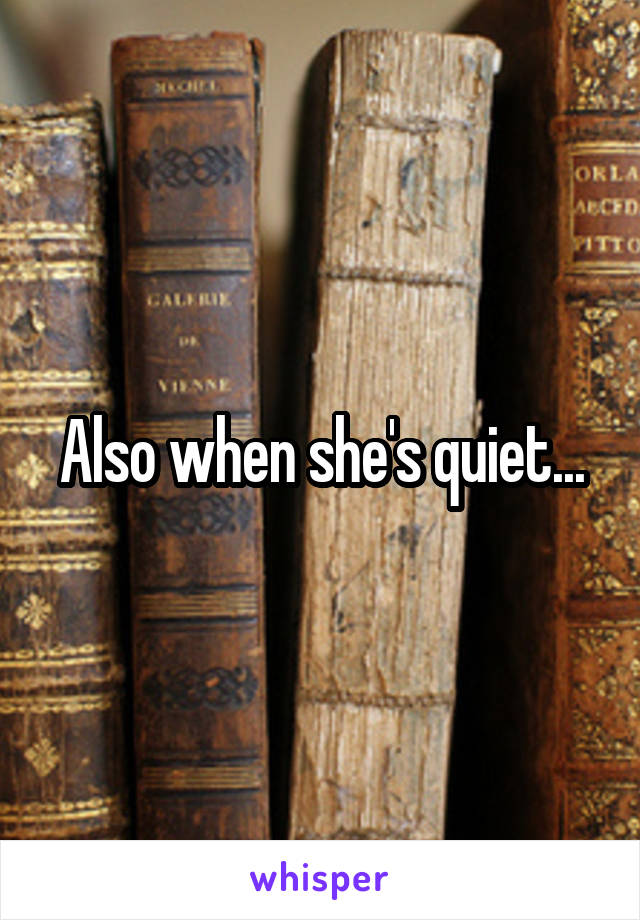 Also when she's quiet...