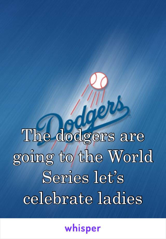 The dodgers are going to the World Series let’s celebrate ladies 