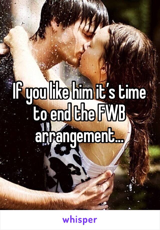 If you like him it’s time to end the FWB arrangement...