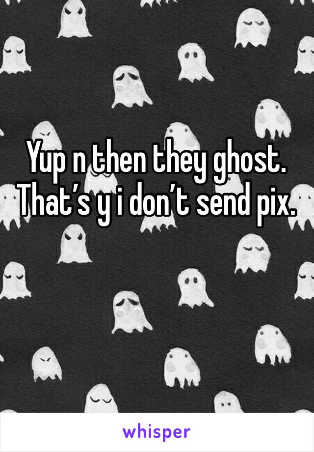 Yup n then they ghost. That’s y i don’t send pix. 
