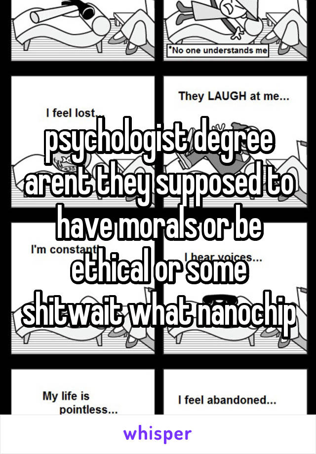 psychologist degree arent they supposed to have morals or be ethical or some shitwait what nanochip