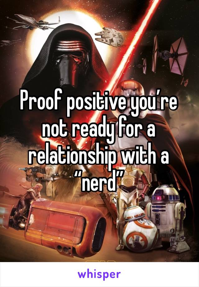 Proof positive you’re not ready for a relationship with a “nerd”