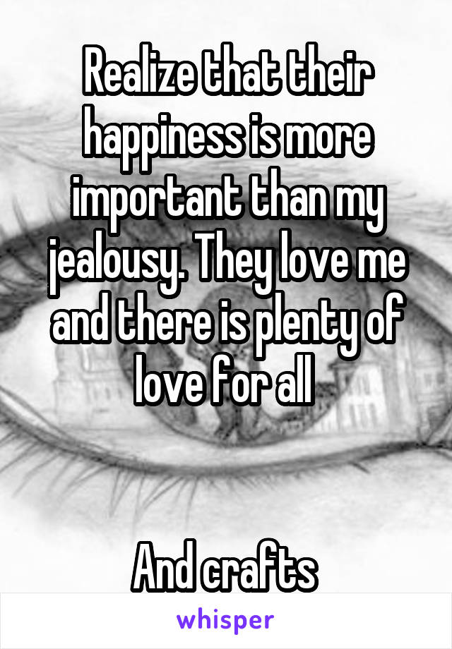 Realize that their happiness is more important than my jealousy. They love me and there is plenty of love for all 


And crafts 