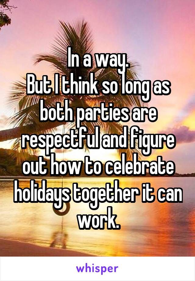 In a way.
But I think so long as both parties are respectful and figure out how to celebrate holidays together it can work.