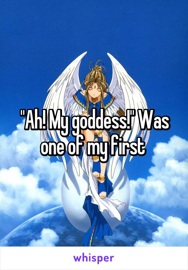 "Ah! My goddess!" Was one of my first 
