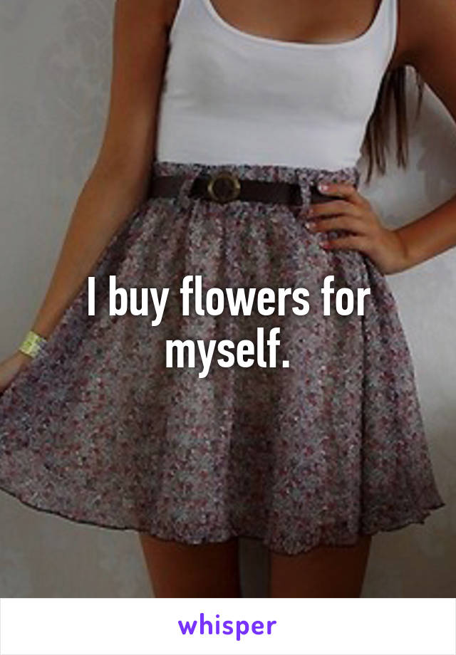 I buy flowers for myself.