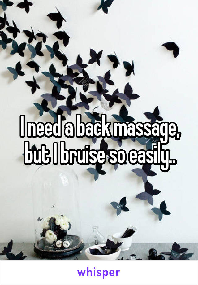 I need a back massage, but I bruise so easily..