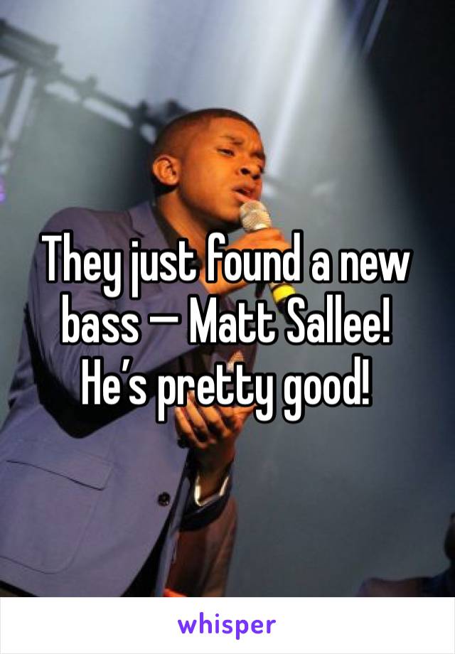 They just found a new bass — Matt Sallee!
He’s pretty good!