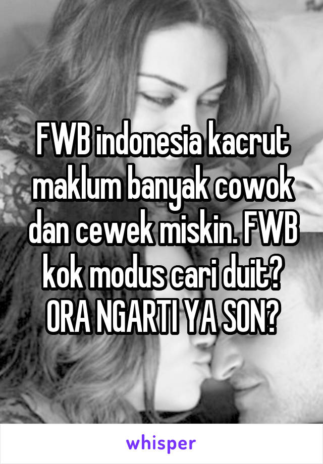 FWB indonesia kacrut maklum banyak cowok dan cewek miskin. FWB kok modus cari duit?
ORA NGARTI YA SON?