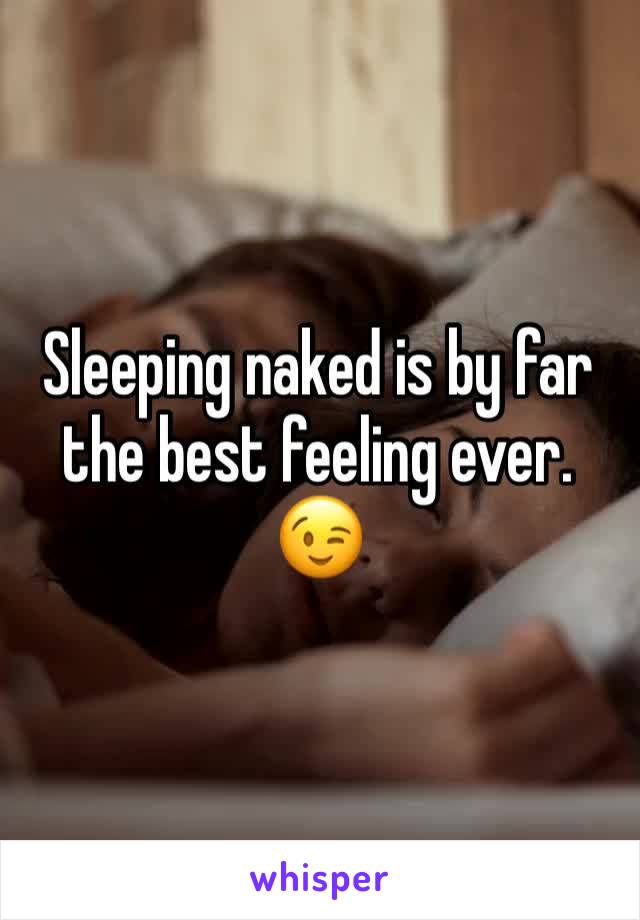 Sleeping naked is by far the best feeling ever. 😉