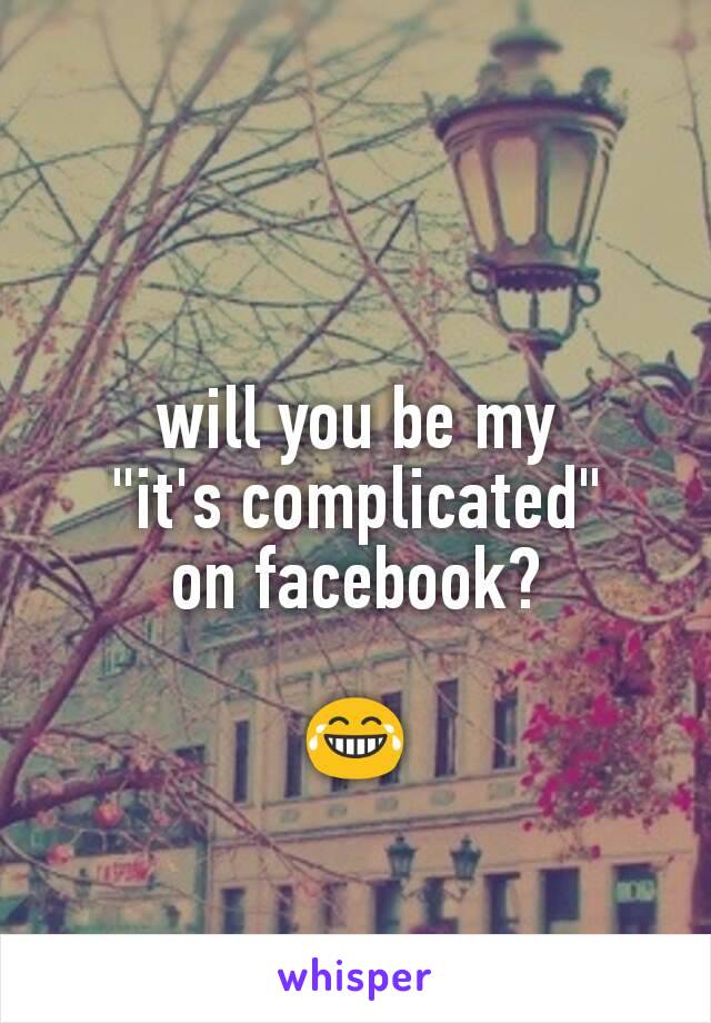 will you be my
"it's complicated"
on facebook?

😂
