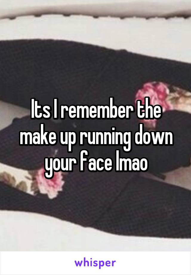 Its I remember the make up running down your face lmao
