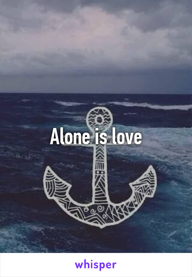 Alone is love
