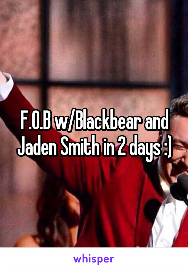 F.O.B w/Blackbear and Jaden Smith in 2 days :)