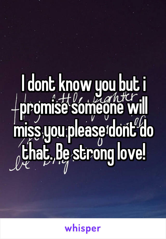 I dont know you but i promise someone will miss you please dont do that. Be strong love!
