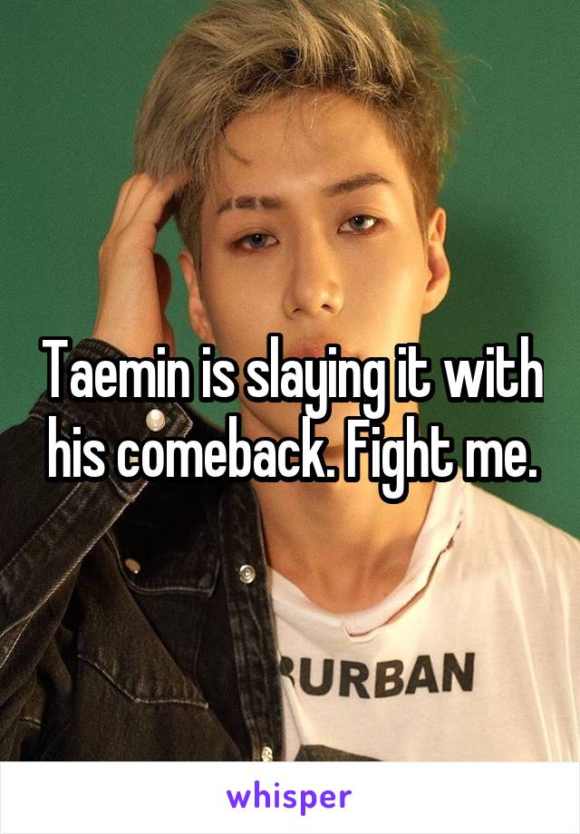 Taemin is slaying it with his comeback. Fight me.