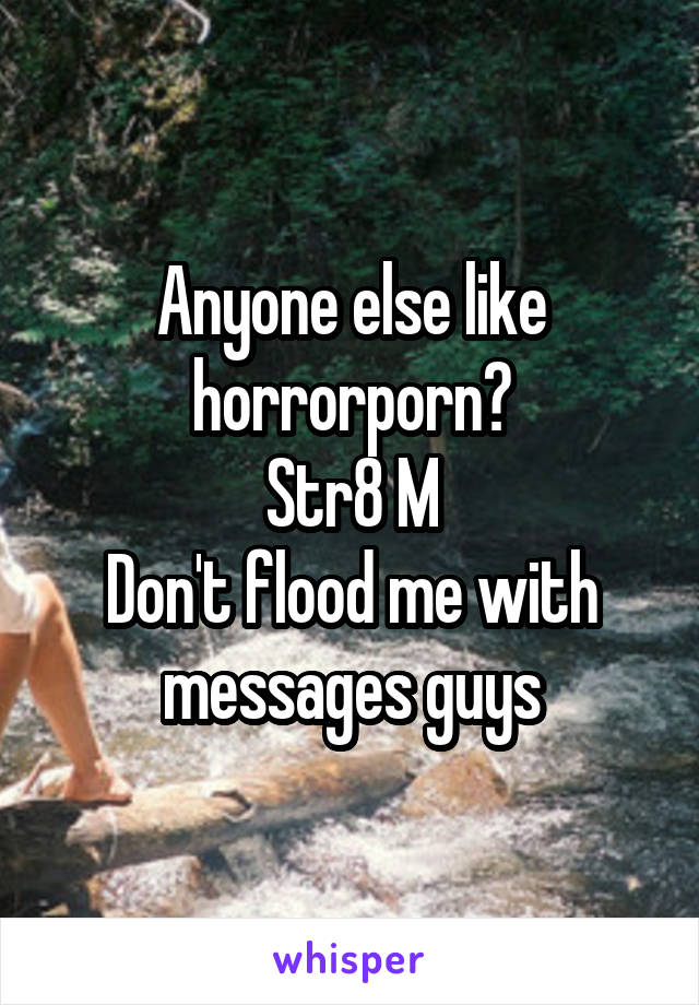 Anyone else like horrorporn?
Str8 M
Don't flood me with messages guys