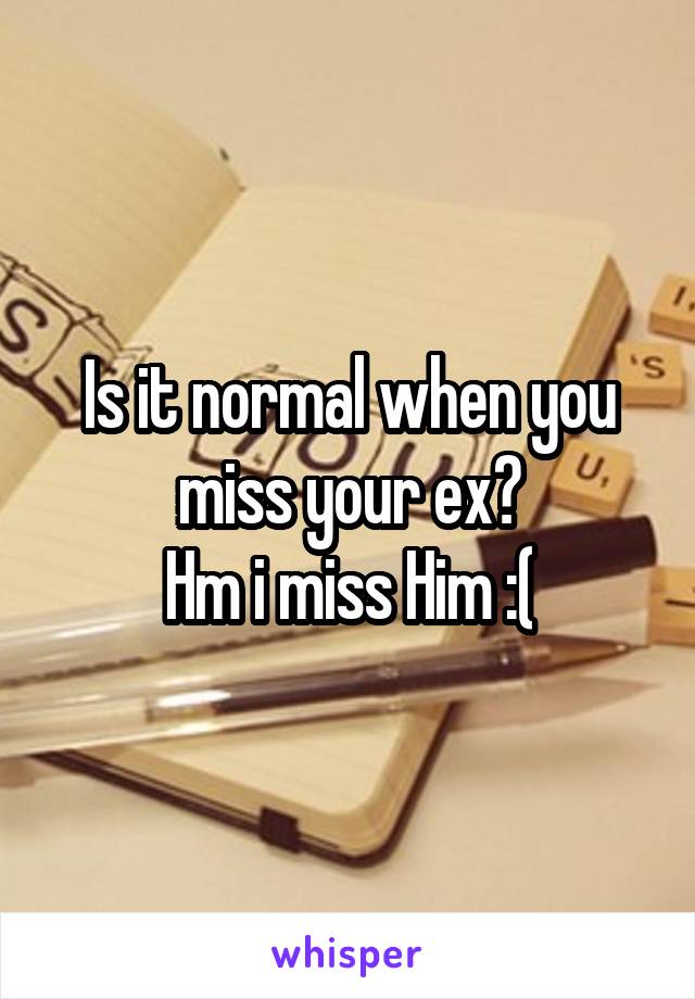 Is it normal when you miss your ex?
Hm i miss Him :(