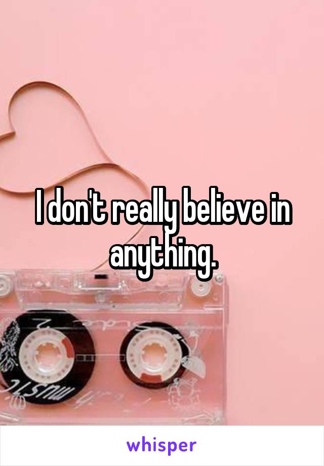 I don't really believe in anything.