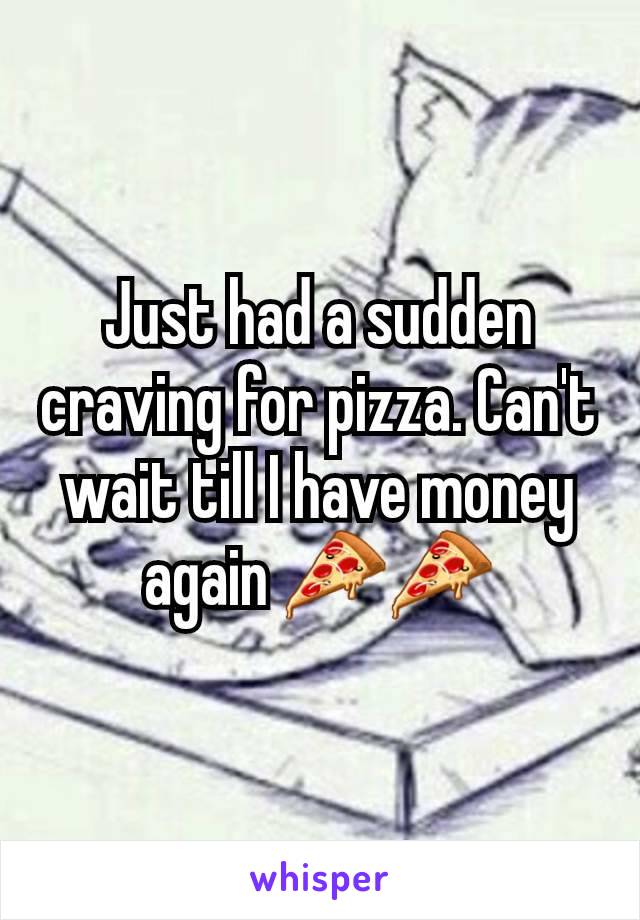 Just had a sudden craving for pizza. Can't wait till I have money again 🍕🍕