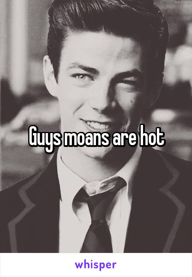 Guys moans are hot